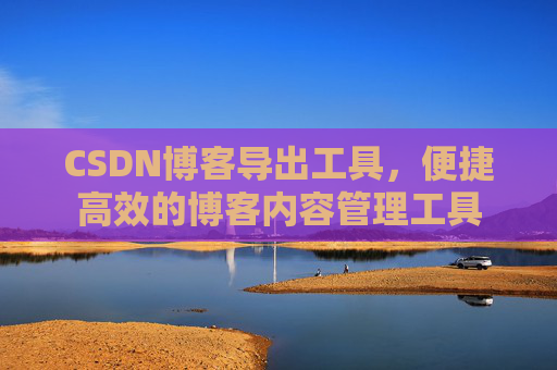 CSDN博客导出工具，便捷高效的博客内容管理工具